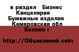  в раздел : Бизнес » Канцелярия »  » Бумажные изделия . Кемеровская обл.,Белово г.